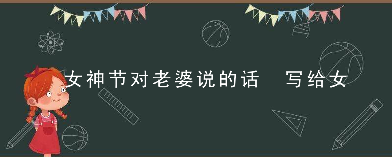 女神节对老婆说的话 写给女神暖心的话